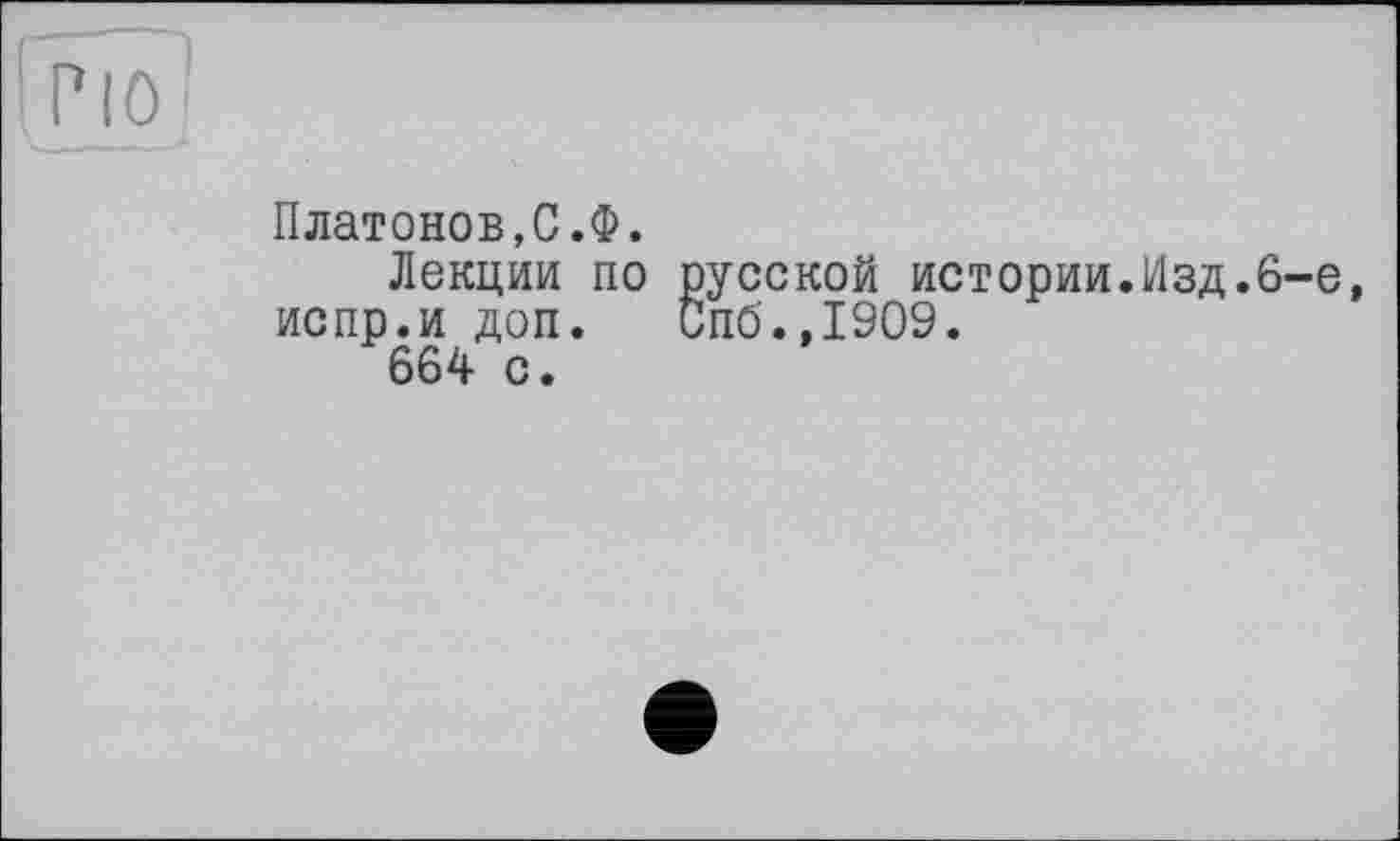 ﻿[plöj
Платонов,С.Ф.
Лекции по русской истории.Изд.6-е, испр.и доп.	Спб.,1909.
664 с.